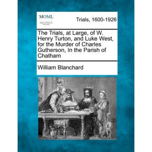 The Trials at Large of W. Henry Turton and Luke West for the Murder of Charles Gutherson in the P..., Gale Ecco, Making of Modern Law