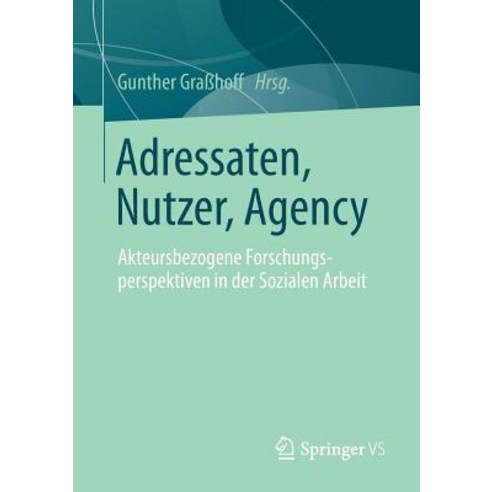 Adressaten Nutzer Agency: Akteursbezogene Forschungsperspektiven in Der Sozialen Arbeit, Springer vs