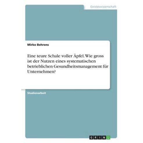 Eine Teure Schale Voller Apfel. Wie Gross Ist Der Nutzen Eines Systematischen Betrieblichen Gesundheit..., Grin Publishing