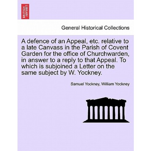 A Defence of an Appeal Etc. Relative to a Late Canvass in the Parish of Covent Garden for the Office ..., British Library, Historical Print Editions