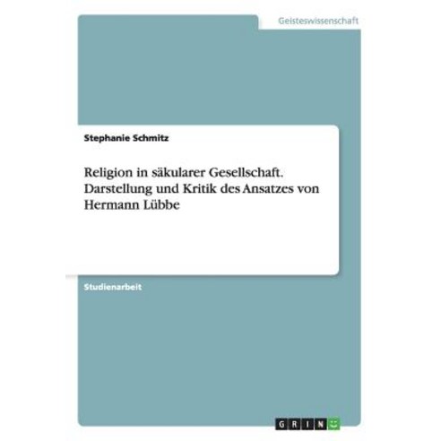 Religion in Sakularer Gesellschaft. Darstellung Und Kritik Des Ansatzes Von Hermann Lubbe, Grin Publishing