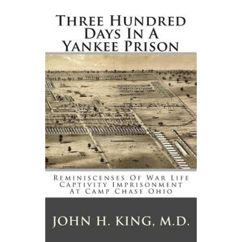 Three Hundred Days in a Yankee Prison: Reminiscenses of War Life Captivity Imprisonment at Camp Chase ..., Createspace Independent Publishing Platform