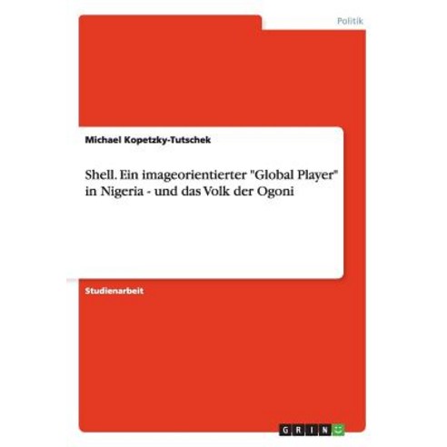 Shell. Ein Imageorientierter Global Player in Nigeria - Und Das Volk Der Ogoni, Grin Publishing