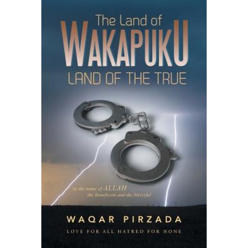 The Land of Wakapuku-Land of the True: In the Name of Allah the Beneficent and the Merciful - Love for..., Xlibris Corporation