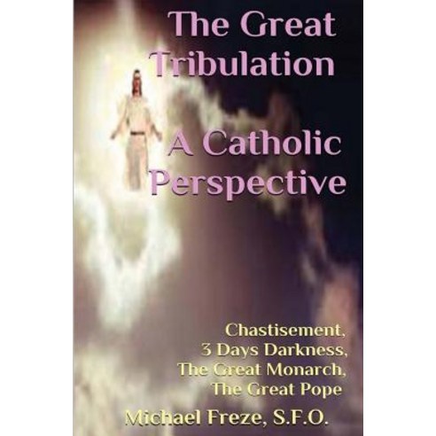 The Great Tribulation a Catholic Perspective: Chastisement 3 Days Darkness the Great Monarch the Gr..., Createspace Independent Publishing Platform