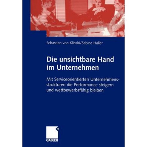 Die Unsichtbare Hand Im Unternehmen: Mit Serviceorientierten Unternehmensstrukturen Die Performance St..., Gabler Verlag