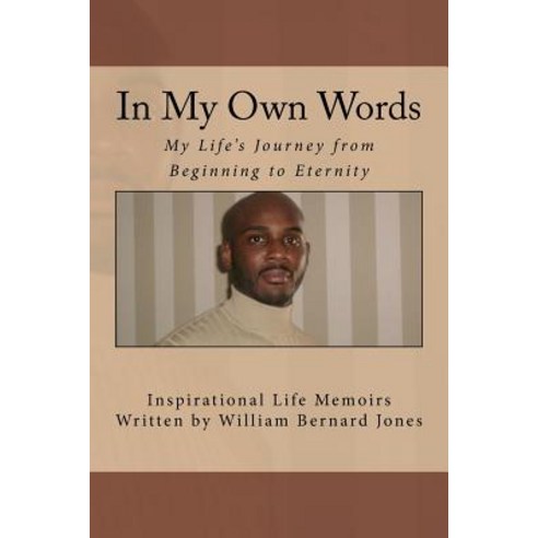In My Own Words - My Life''s Journey from Beginning to Eternity: Inspirational Life Memoirs Written by ..., Createspace Independent Publishing Platform