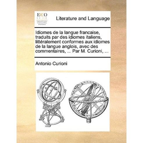 Idiomes de La Langue Francaise Traduits Par Des Idiomes Italiens Littralement Conformes Aux Idiomes ..., Gale Ecco, Print Editions