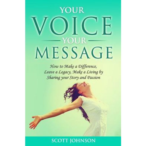 Your Voice Your Message: How to Make a Difference Leave a Legacy Make a Living by Sharing Your Story..., Createspace Independent Publishing Platform