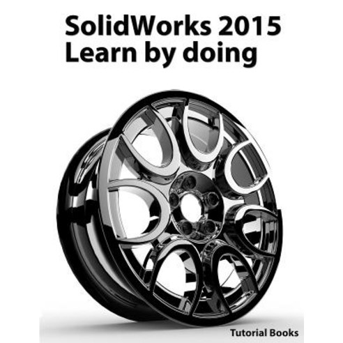 Solidworks 2015 Learn by Doing (Part Assembly Drawings Sheet Metal Surface Design Mold Tools Wel..., Createspace Independent Publishing Platform