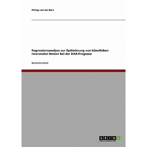 Regressionsanalyse Zur Optimierung Von Kunstlichen Neuronalen Netzen Bei Der Dax-Prognose, Grin Publishing