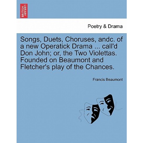 Songs Duets Choruses Andc. of a New Operatick Drama ... Call''d Don John; Or the Two Violettas. Fou..., British Library, Historical Print Editions