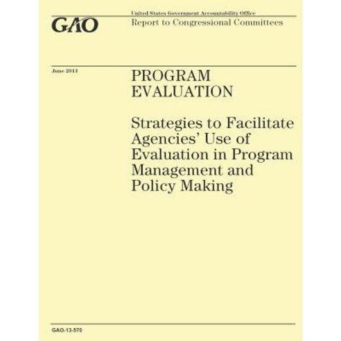 Program Evaluation: Strategies to Facilitate Agencies'' Use of Evaluation in Program Management and Pol..., Createspace Independent Publishing Platform