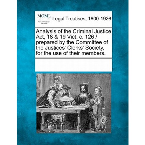 Analysis of the Criminal Justice ACT 18 & 19 Vict. C. 126 / Prepared by the Committee of the Justices..., Gale Ecco, Making of Modern Law