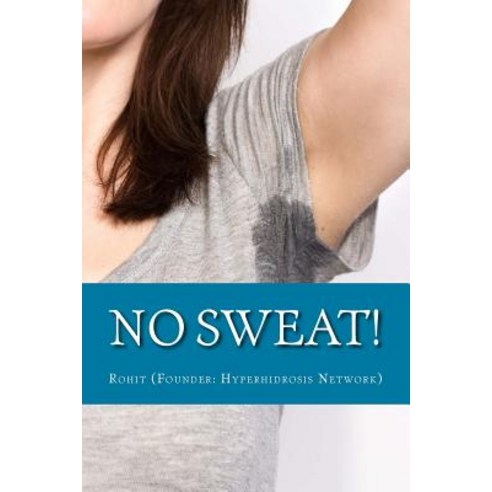 No Sweat!: The "No-Miracle-Cure" Guide to Understand and Manage Hyperhidrosis (Excessive Sweat) and L..., Createspace Independent Publishing Platform