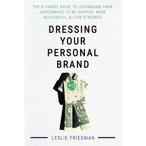 Dressing Your Personal Brand:The Ultimate Guide to Leveraging your Appearance to be Happier Mo..., Createspace Independent Publishing Platform