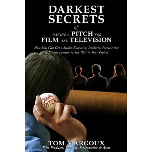 Darkest Secrets of Making a Pitch for Film and Television: How You Can Get a Studio Executive Produce..., Tom Marcoux Media, LLC