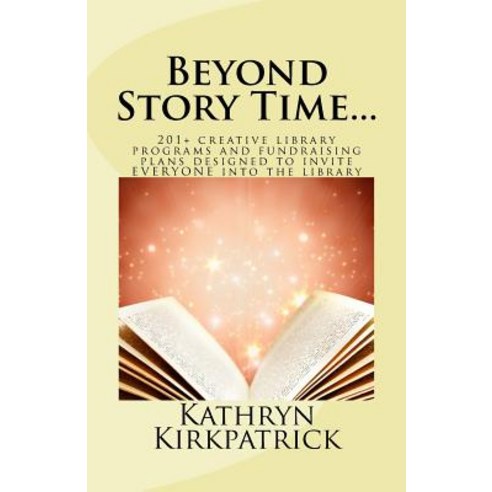 Beyond Story Time...: 201+ Creative Library Programs and Fundraising Plans Designed to Invite Everyone..., Kirkpatrick Publishing