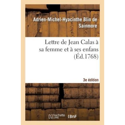 Lettre de Jean Calas a Sa Femme Et a Ses Enfans Troisieme Edition = Lettre de Jean Calas a Sa Femme E..., Hachette Livre Bnf