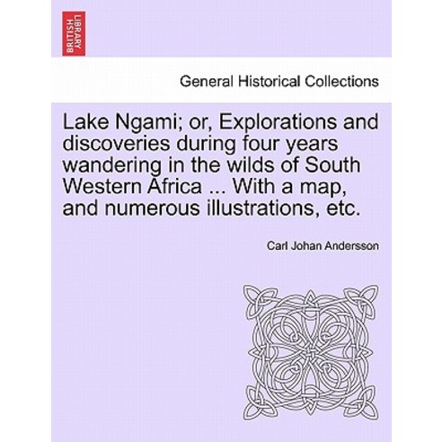 Lake Ngami; Or Explorations and Discoveries During Four Years Wandering in the Wilds of South Western..., British Library, Historical Print Editions