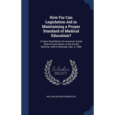 How Far Can Legislation Aid in Maintaining a Proper Standard of Medical Education?: A Paper Read Befor..., Sagwan Press