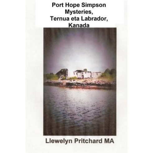 Port Hope Simpson Mysteries Ternua Eta Labrador Kanada: Ahozko Historia Evidence Eta Interpretazio, Createspace Independent Publishing Platform