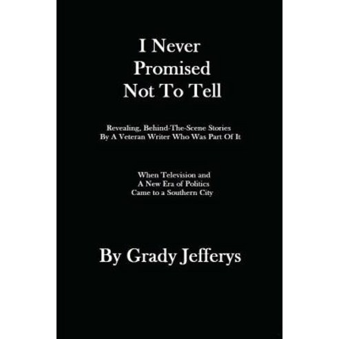 I Never Promised Not to Tell: Revealing Behind-The-Scenes Stories by a Veteran Writer Who Was Part of..., Createspace Independent Publishing Platform