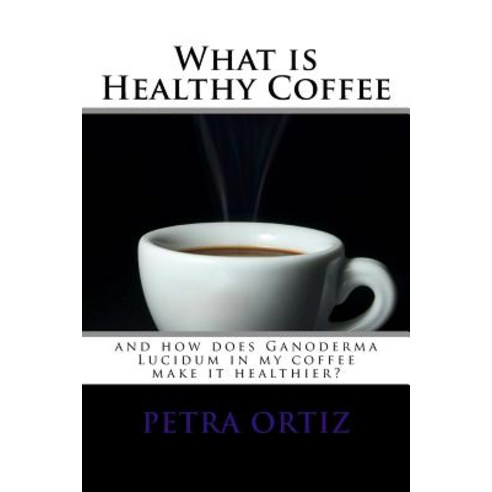 What Is Healthy Coffee and How Does Ganoderma Lucidum in My Coffee Make It Healthier: Large Print and ..., Createspace Independent Publishing Platform