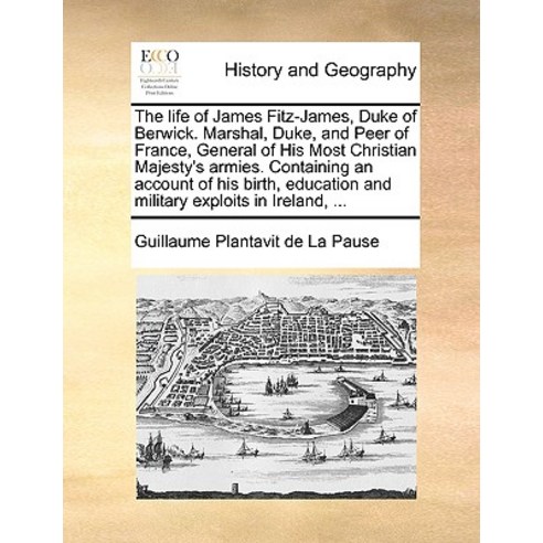 The Life of James Fitz-James Duke of Berwick. Marshal Duke and Peer of France General of His Most ..., Gale Ecco, Print Editions