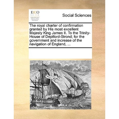 The Royal Charter of Confirmation Granted by His Most Excellent Majesty King James II. to the Trinity-..., Gale Ecco, Print Editions