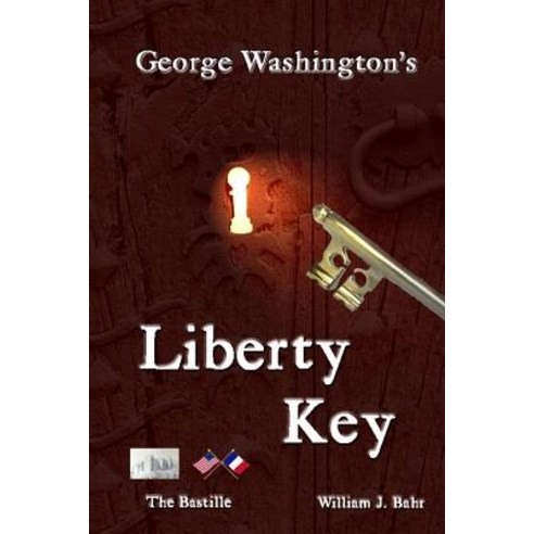 George Washington''s Liberty Key: Mount Vernon''s Bastille Key - The Mystery and Magic of Its Body Mind..., Createspace Independent Publishing Platform
