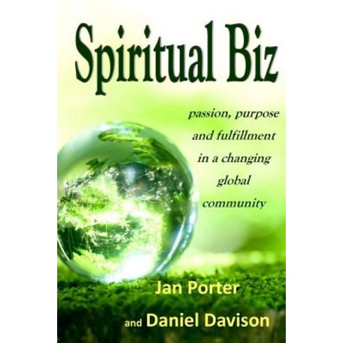 "Spiritual Biz Passion Purpose and Fulfillment in a Changing Global Community": By; Jan Porter & Dan..., Createspace Independent Publishing Platform