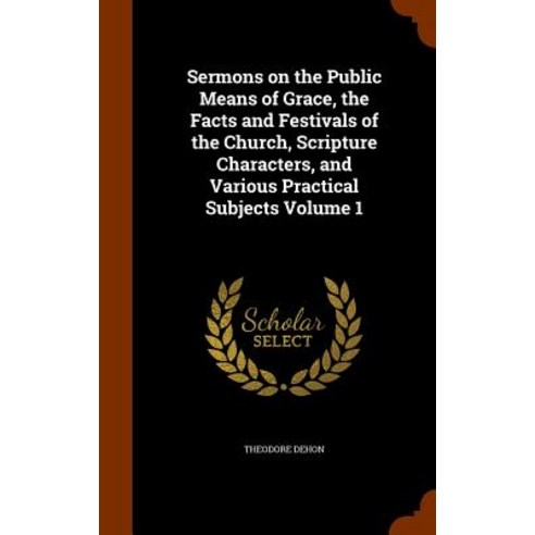Sermons on the Public Means of Grace the Facts and Festivals of the Church Scripture Characters and..., Arkose Press