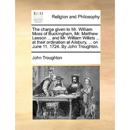 The Charge Given to Mr. William Moss of Buckingham Mr. Matthew Leeson ... and Mr. William Willets ......, Gale Ecco, Print Editions