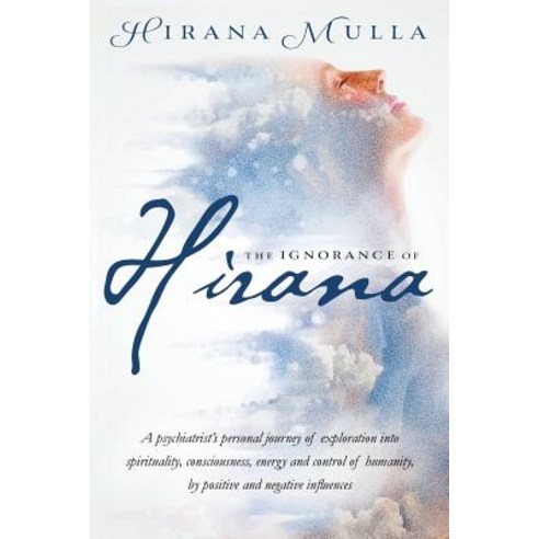 The Ignorance of Hirana: A Psychiatrist''s Personal Journey of Exploration Into Spirituality Conscious..., Createspace Independent Publishing Platform