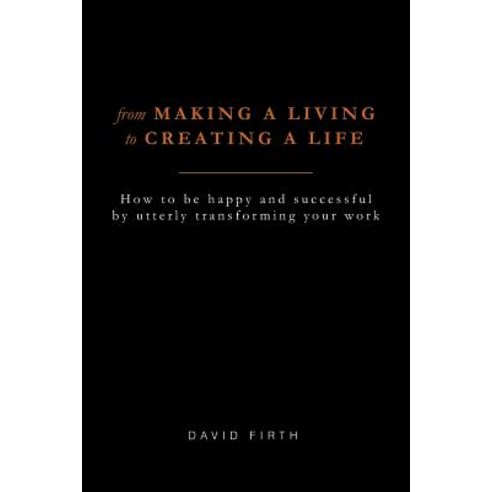 From Making a Living to Creating a Life: How to Be Happy Successful ...