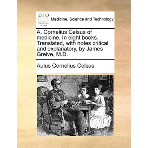 A. Cornelius Celsus of Medicine. in Eight Books. Translated with Notes Critical and Explanatory by J..., Gale Ecco, Print Editions