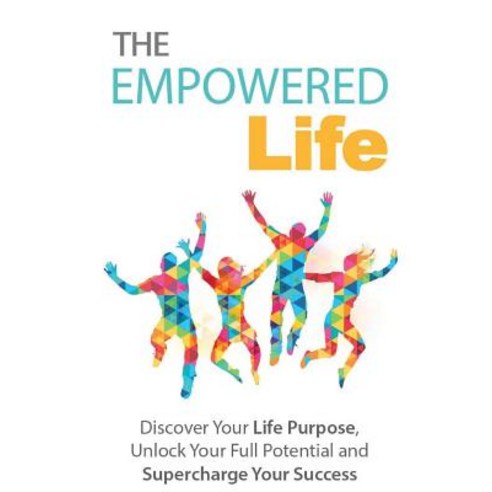 The Empowered Life: Discover Your Life Purpose Unlock Your Full Potential & Supercharge Your Success, Createspace Independent Publishing Platform