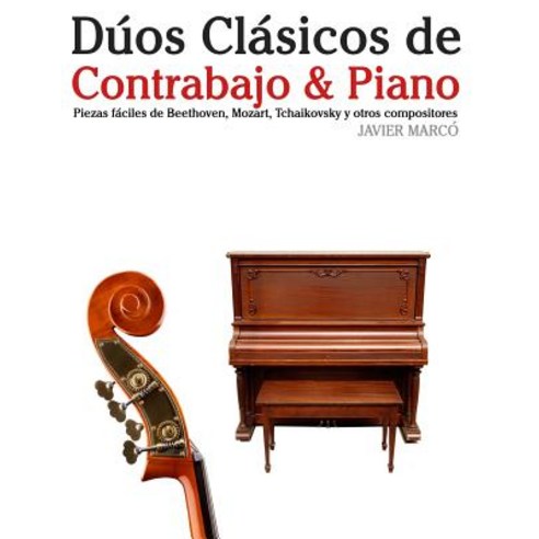 Duos Clasicos de Contrabajo & Piano: Piezas Faciles de Beethoven Mozart Tchaikovsky y Otros Composit..., Createspace Independent Publishing Platform