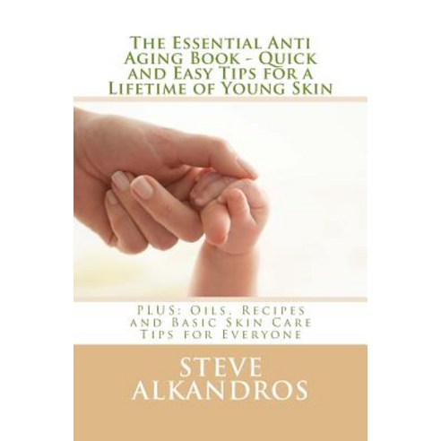The Essential Anti Aging Book - Quick and Easy Tips for a Lifetime of Young Skin: Plus: Oils Recipes ..., Createspace Independent Publishing Platform