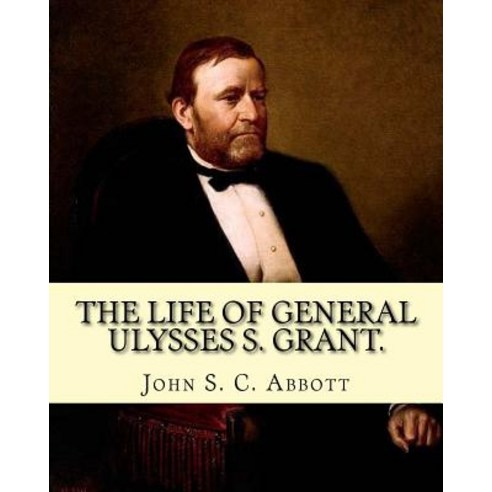 The Life of General Ulysses S. Grant. Containing a Brief But Faithful Narrative of Those Military and ..., Createspace Independent Publishing Platform