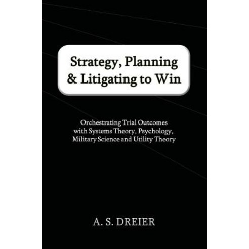 Strategy Planning & Litigating to Win: Orchestrating Trial Outcomes with Systems Theory Psychology ..., Telos Press