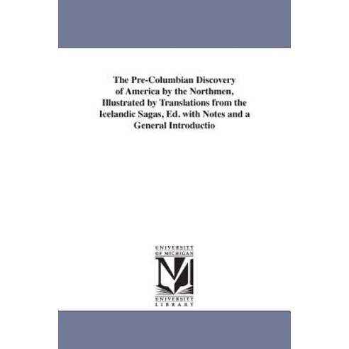 The Pre-Columbian Discovery of America by the Northmen Illustrated by Translations from the Icelandic..., University of Michigan Library