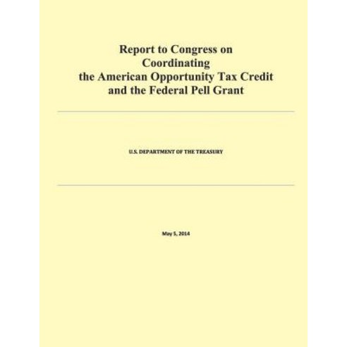 Report to Congress on Coordinating the American Opportunity Tax Credit and the Federal Pell Grant, Createspace Independent Publishing Platform