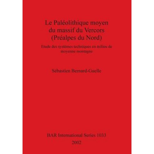 Le Paleolithique Moyen Du Massif Du Vercors (Prealpes Du Nord): Etude Des Systemes Techniques En Milie..., British Archaeological Reports Oxford Ltd