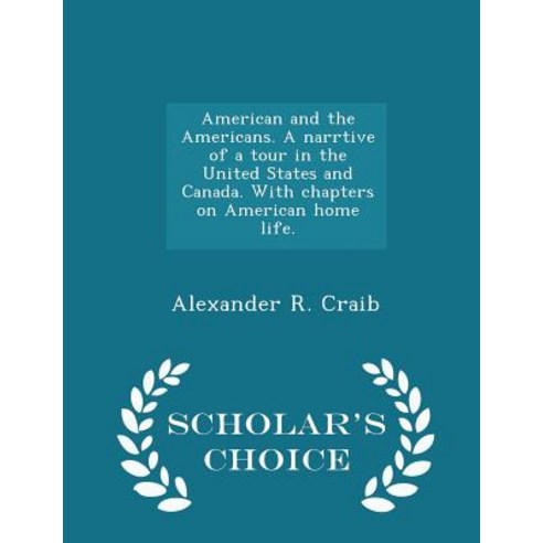 American and the Americans. a Narrtive of a Tour in the United States and Canada. with Chapters on Ame..., Scholar''s Choice