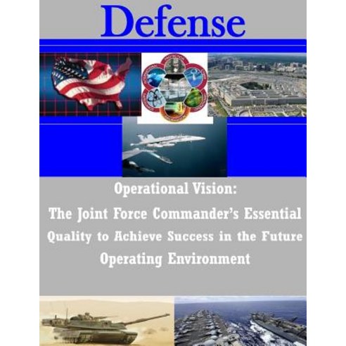 Operational Vision: The Joint Force Commander''s Essential Quality to Achieve Success in the Future Ope..., Createspace Independent Publishing Platform