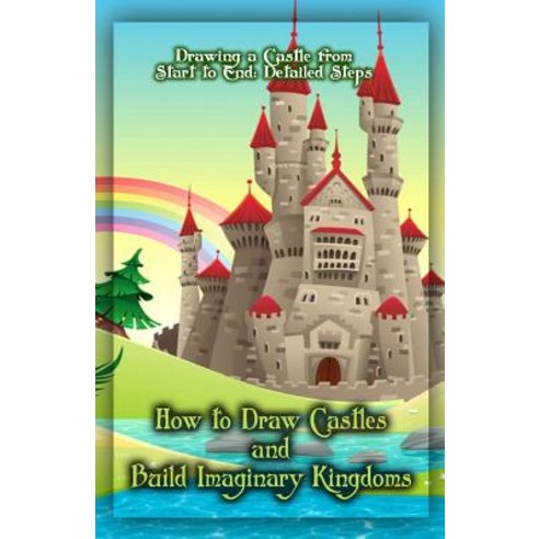 How to Draw Castles and Build Imaginary Kingdoms: Drawing a Castle from Start to End: Detailed Steps, Createspace Independent Publishing Platform