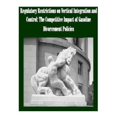 Regulatory Restrictions on Vertical Integration and Control: The Competitive Impact of Gasoline Divorc..., Createspace Independent Publishing Platform