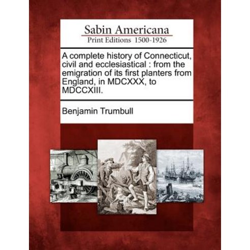 A Complete History of Connecticut Civil and Ecclesiastical: From the Emigration of Its First Planters..., Gale Ecco, Sabin Americana